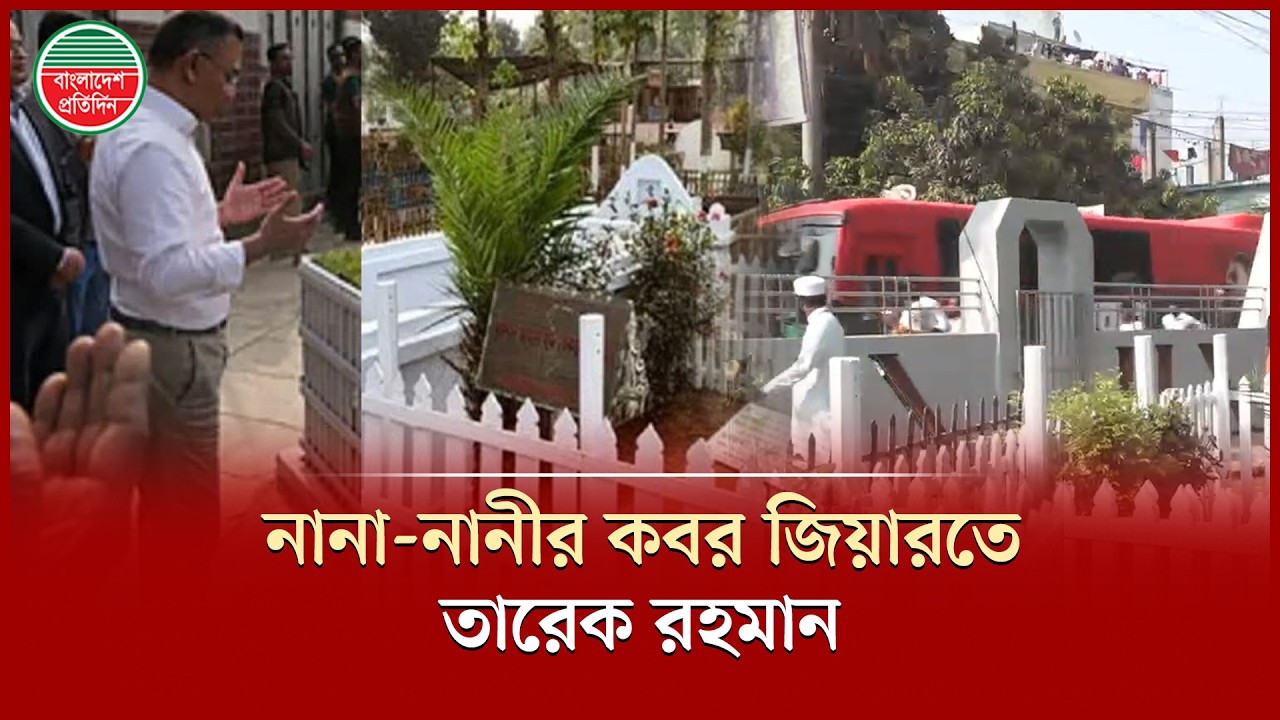 নানা-নানীর ক’বর জিয়ারত করলেন প্রধানমন্ত্রী তারেক রহমান | PM Tarique Rahman | Grave Visit