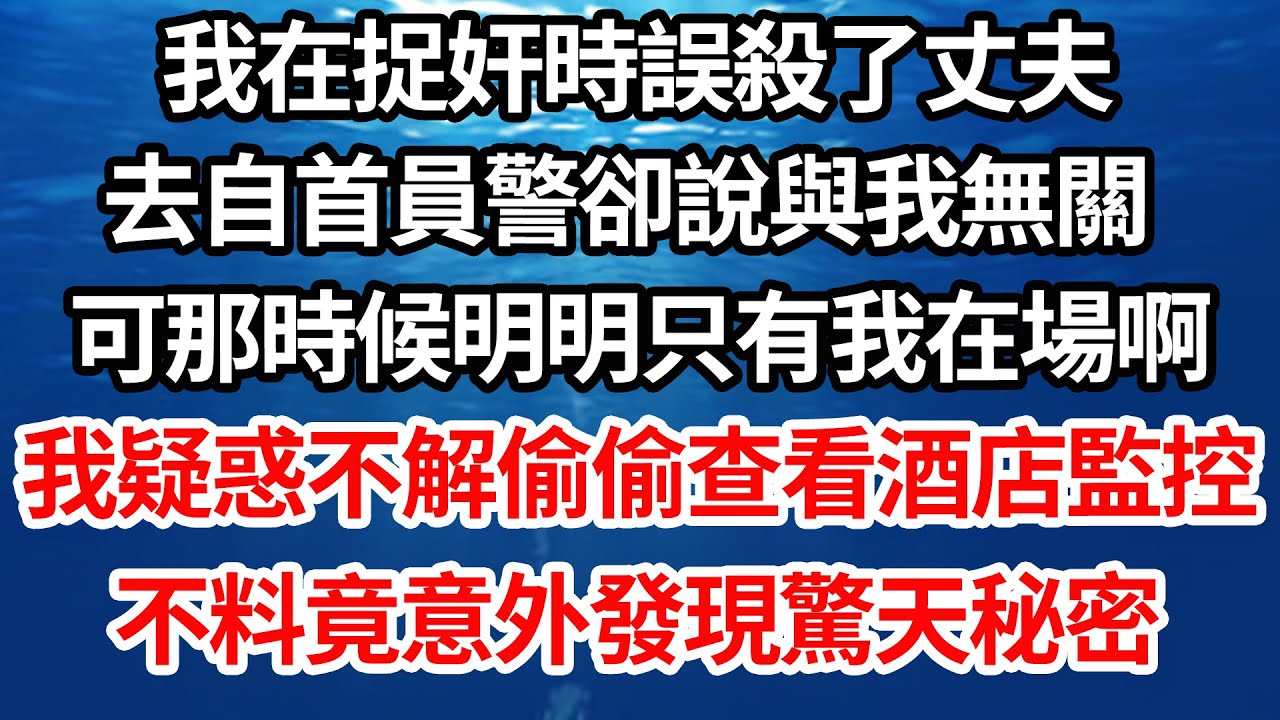 我在捉奸時誤殺了丈夫，去自首員警卻說與我無關，可那時候明明只有我在場啊，我疑惑不解偷偷查看酒店監控，不料竟意外發現驚天秘密【倫理】【都市】
