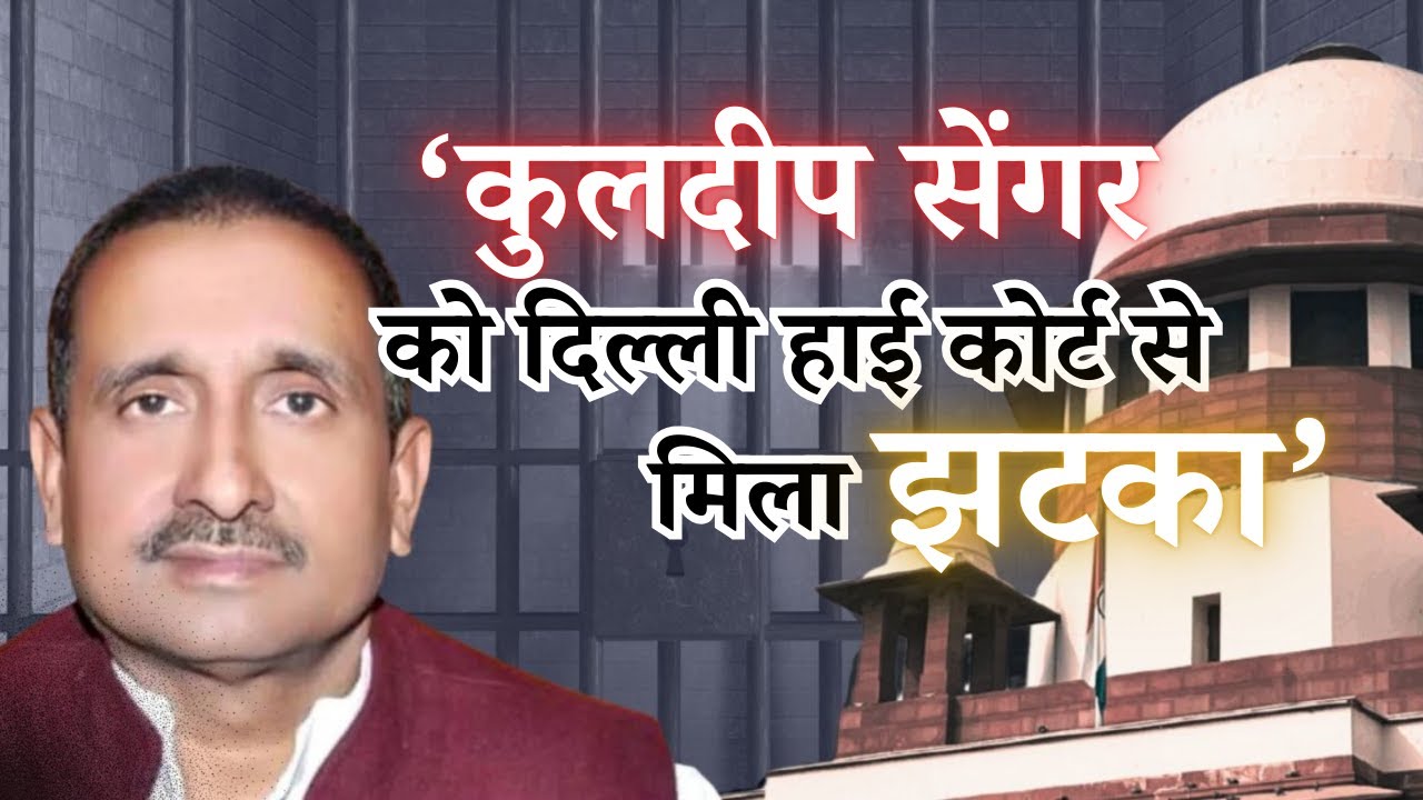Unnao Rape Case: कुलदीप सेंगर को दिल्ली हाई कोर्ट से झटका, खारिज हुई याचिका।
