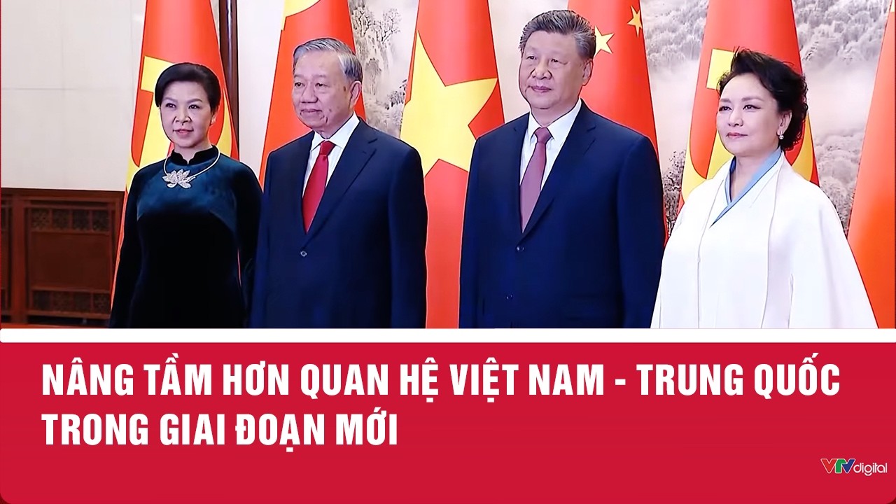 N&acirc;ng tầm hơn quan hệ Việt Nam - Trung Quốc trong giai đoạn mới | VTV24