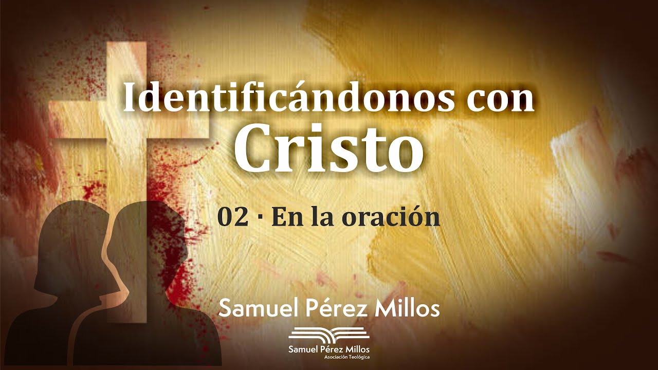 02.  Identificándonos con Cristo - En la oración - Samuel Pérez Millos