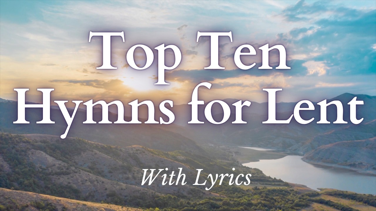 Top Ten Hymns for Lent - With Lyrics for Ash Wednesday and Lenten Church Services