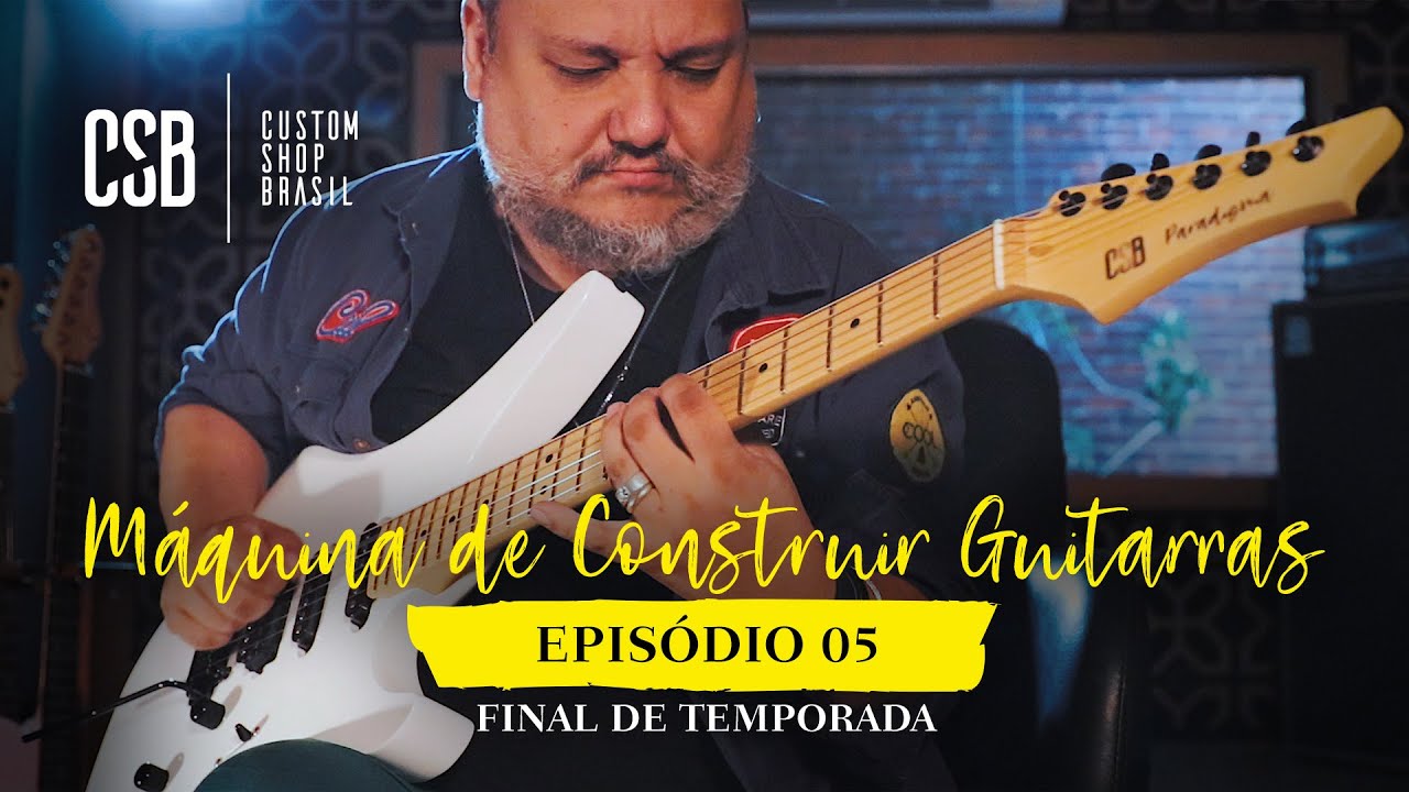 Ep 05: É O FIM. Mas também um começo, Máquina de Construir Guitarras, Custom Shop Brasil c/ Carrozza
