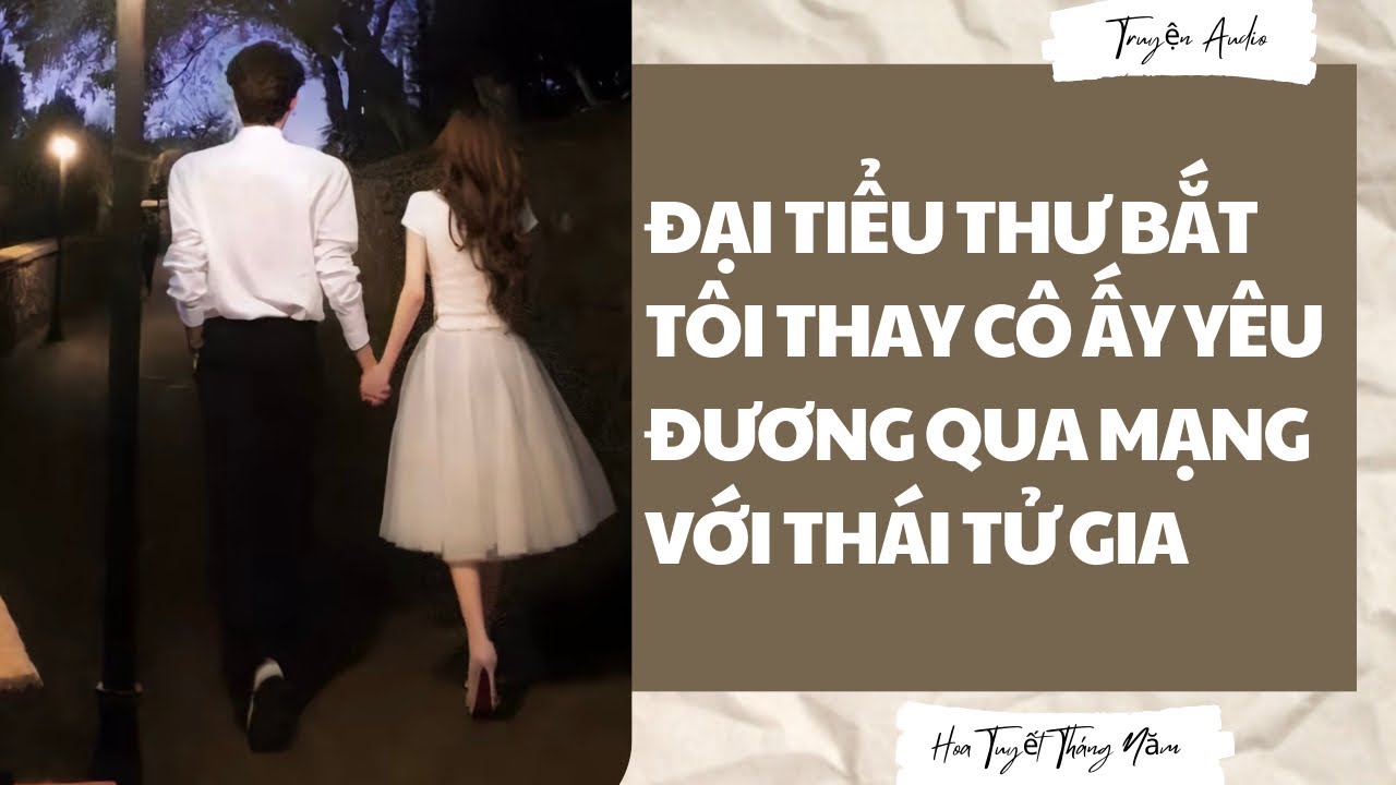 Audio_ ĐẠI TIỂU THƯ BẮT TÔI THAY CÔ ẤY YÊU ĐƯƠNG QUA MẠNG VỚI THÁI TỬ GIA | Hoa Tuyết Tháng Năm full