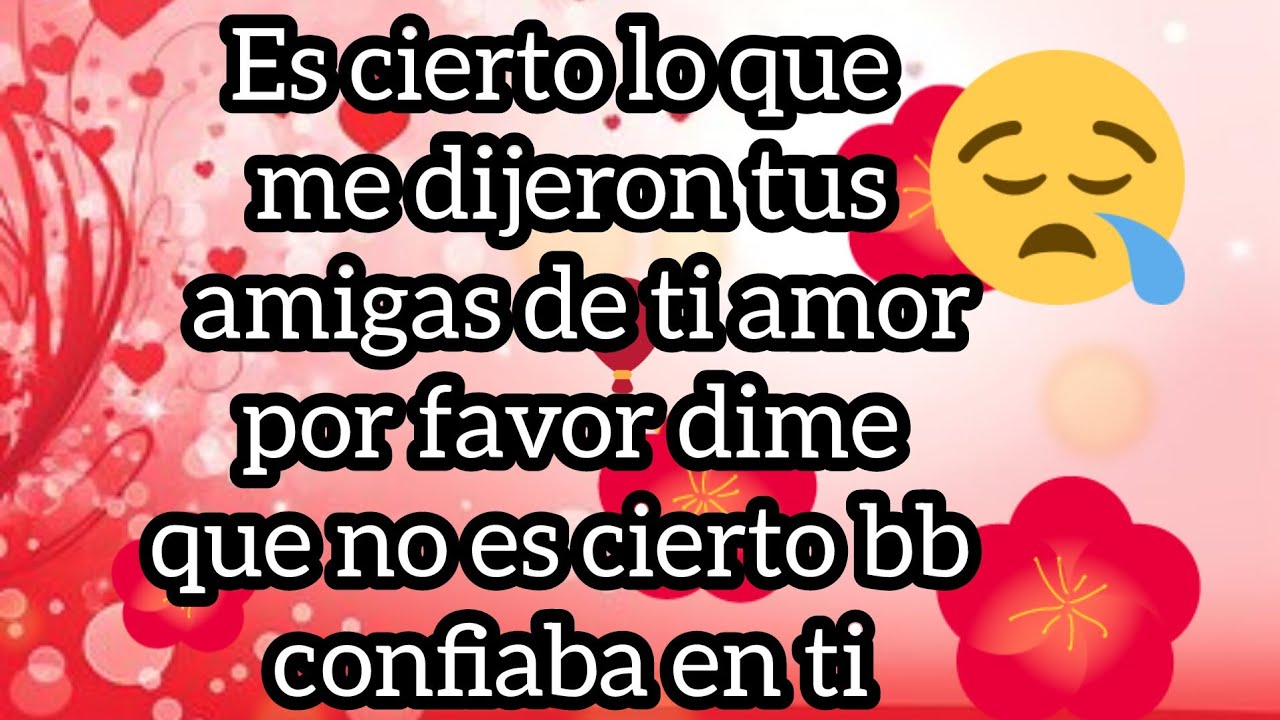 Es cierto lo que me dijeron tus amigas de ti amor por favor dime que no es cierto bb confiaba en ti