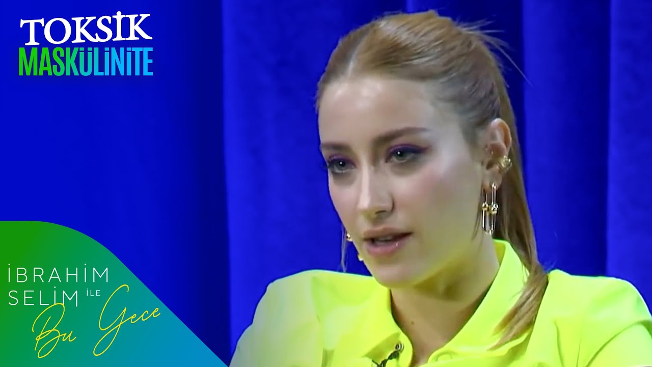 Hazal Kaya İle Toksik Maskülinite | İbrahim Selim ile Bu Gece
