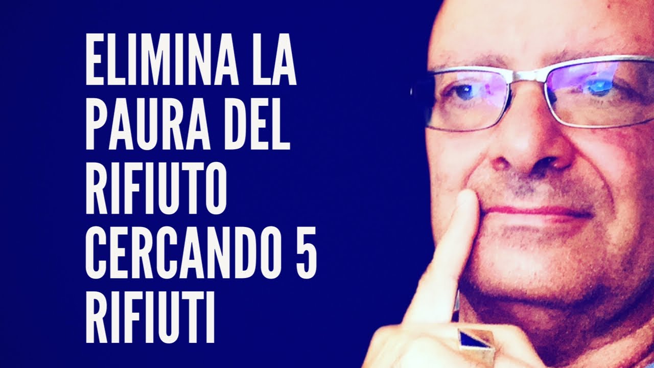 Elimina la PAURA del RIFIUTO Cercando.....  5 RIFIUTI