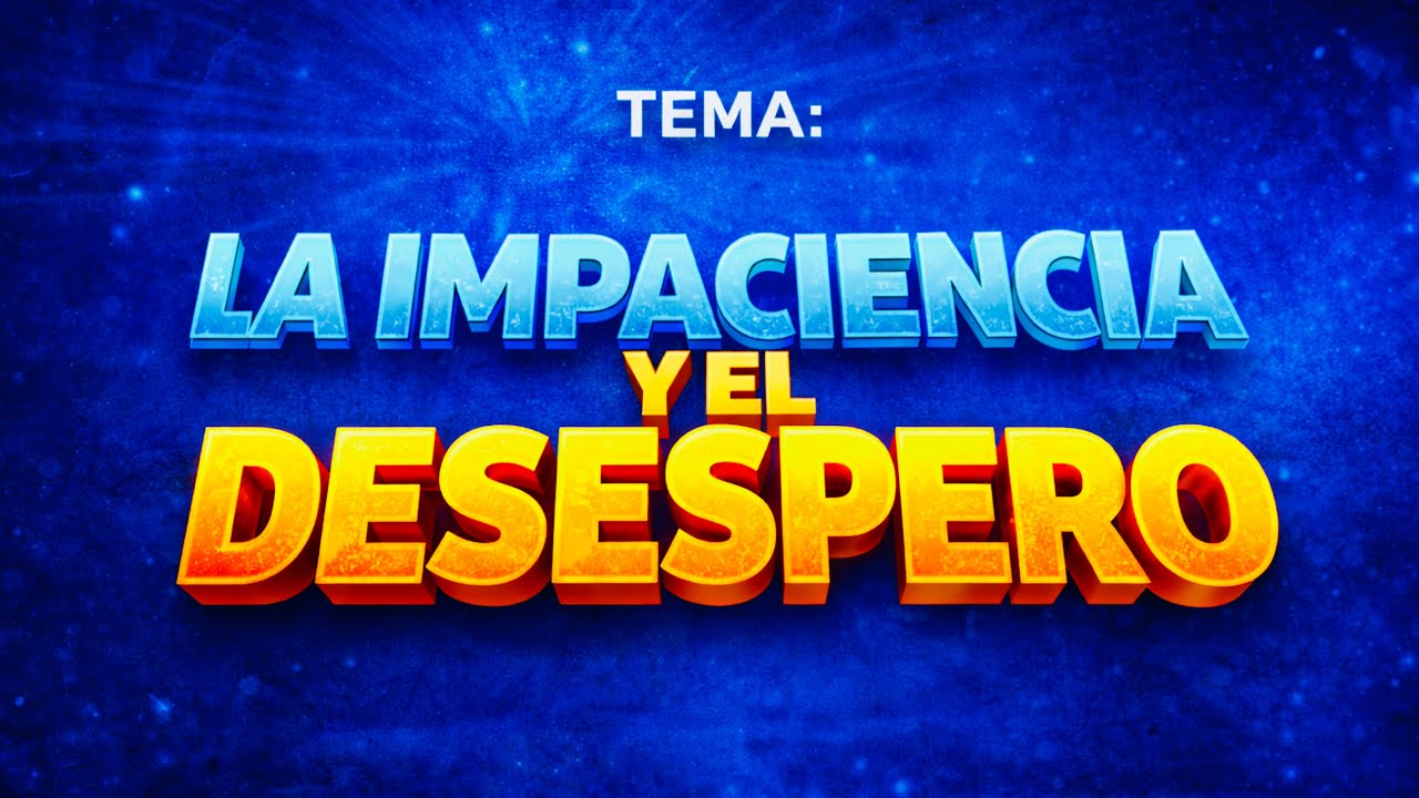 TEMA: LA IMPACIENCIA Y LA DESESPERACIÓN - PASTOR JEIMER DE LA HOZ