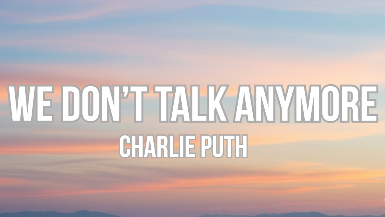 We don't talk anymore -  Charlie Puth