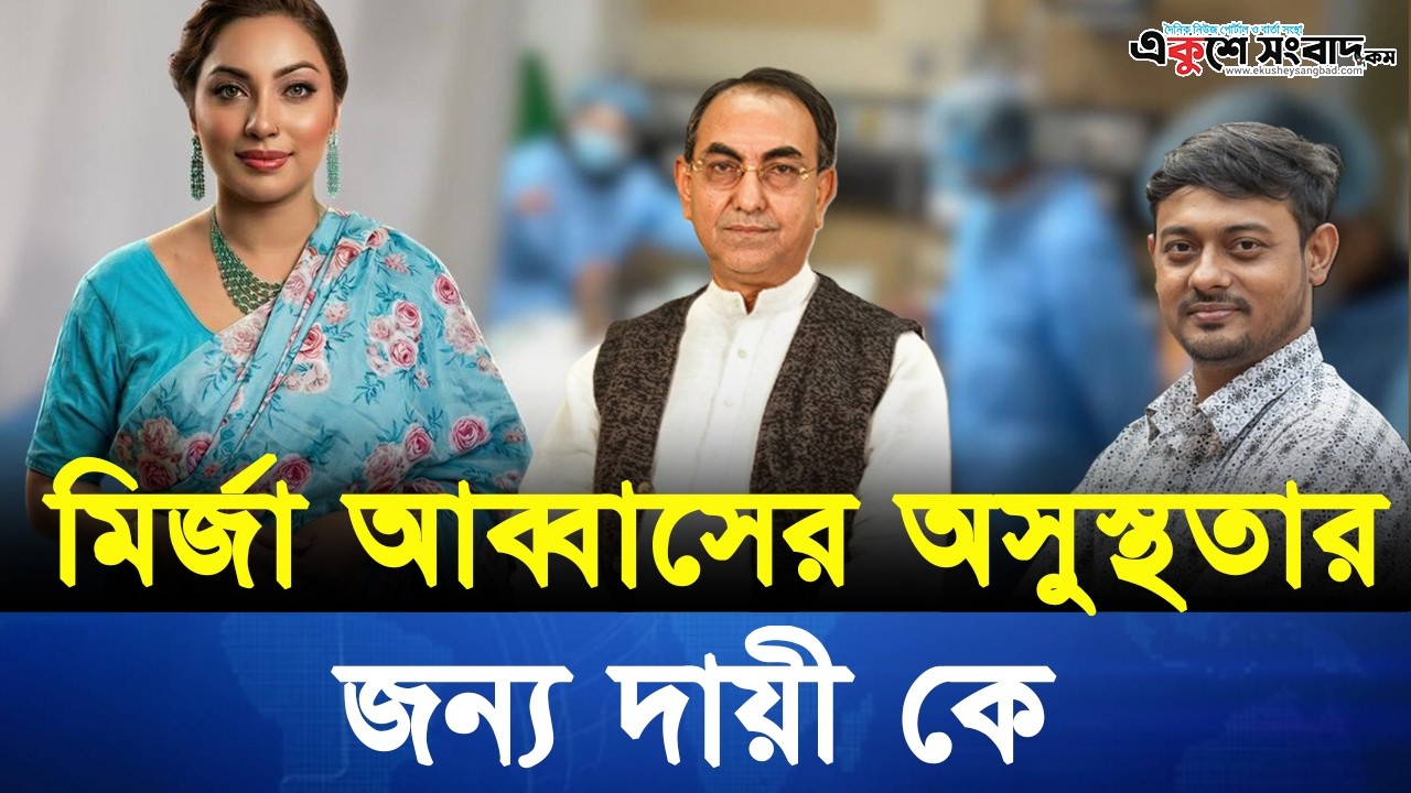 মির্জা আব্বাসের অসুস্থতার জন্য দায়ী কে? মেঘনা আলমের মন্তব্যে নতুন বিতর্ক!