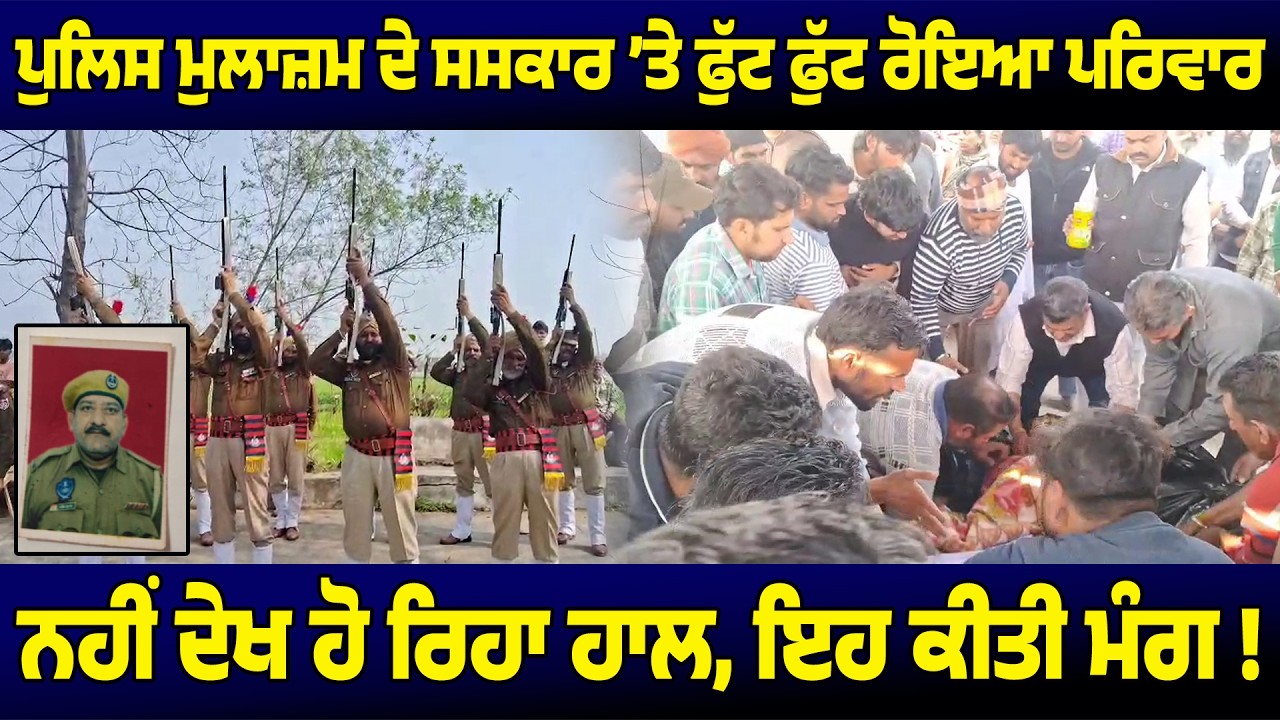 ਪੁਲਿਸ ਮੁਲਾਜ਼ਮ ਦੇ ਅੰਤਿਮ ਸਸਕਾਰ ਤੇ ਫੁੱਟ-ਫੁੱਟ ਰੋਇਆ ਪਰਿਵਾਰ, ਧੀ ਦੇ ਭਾਵੁਕ ਬੋਲ ਕਰ ਦੇਣਗੇ ਸੁੰਨ !