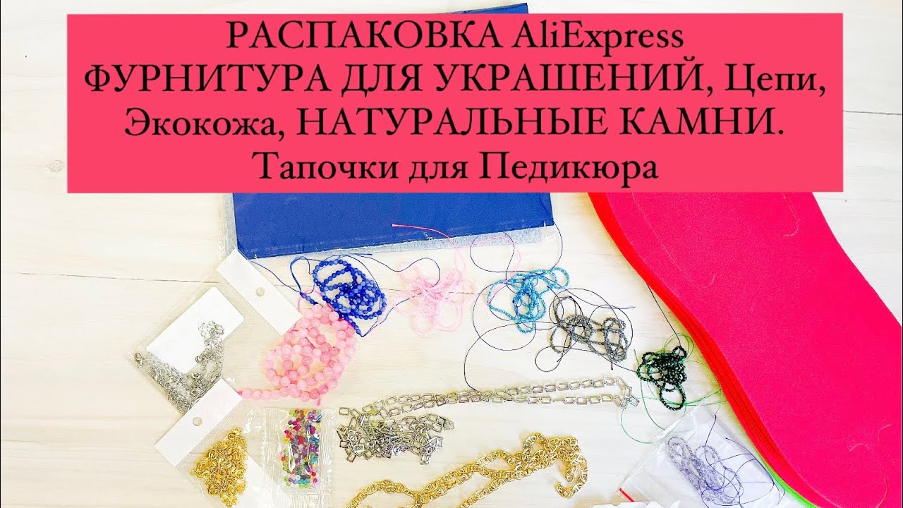 РАСПАКОВКА AliExpress. НАТУРАЛЬНЫЕ КАМНИ, ФУРНИТУРА ДЛЯ УКРАШЕНИЙ. Тапочки для Педикюра. ЦЕПОЧКИ.