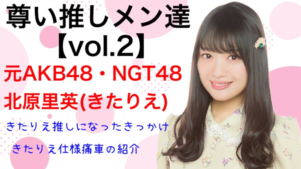 【尊い推しメン達】vol.2 元ＡＫＢ４８・ＮＧＴ４８ 北原里英（きたりえ）「永遠の神推しメン！きたりえを推すきっかけ、きたりえ仕様痛車の紹介等」