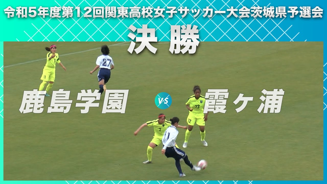 ［高校女子サッカー］決勝｜令和5年度第12回関東高校女子サッカー大会茨城県予選会