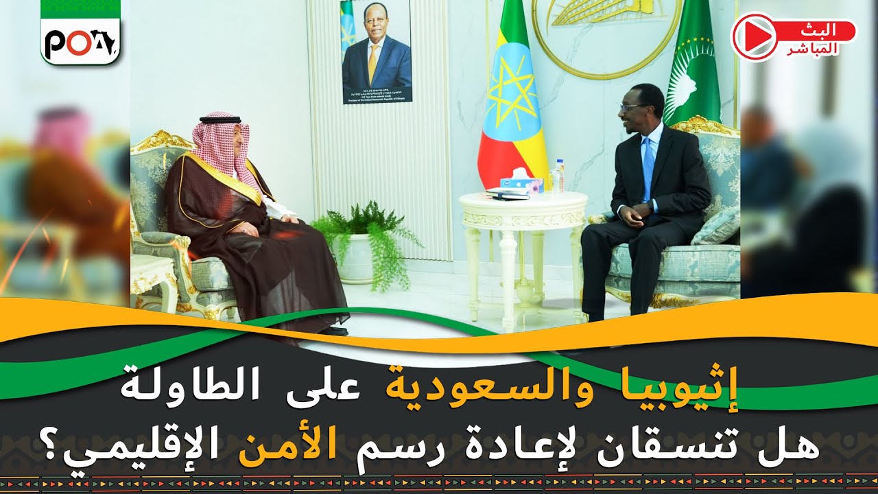 إثيوبيا والسعودية على الطاولة, هل تنسقان لإعادة رسم الأمن الإقليمي؟