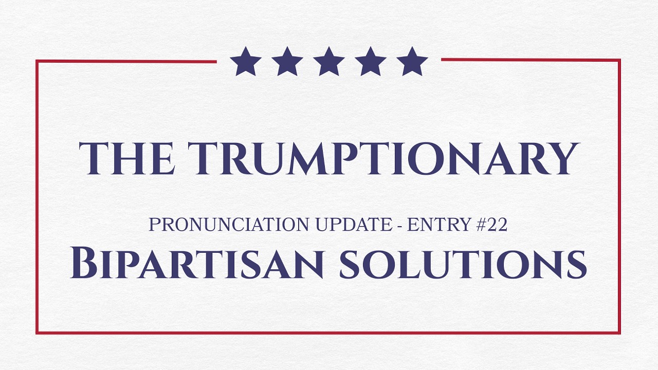 THE TRUMPTIONARY &mdash; Pronunciation Update #022: Bipartisan solutions
