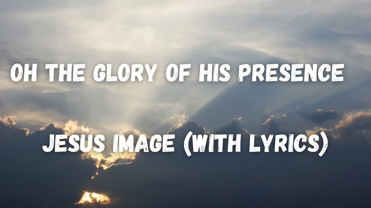 Oh The Glory Of His Presence | Jesus Image (With Lyrics)