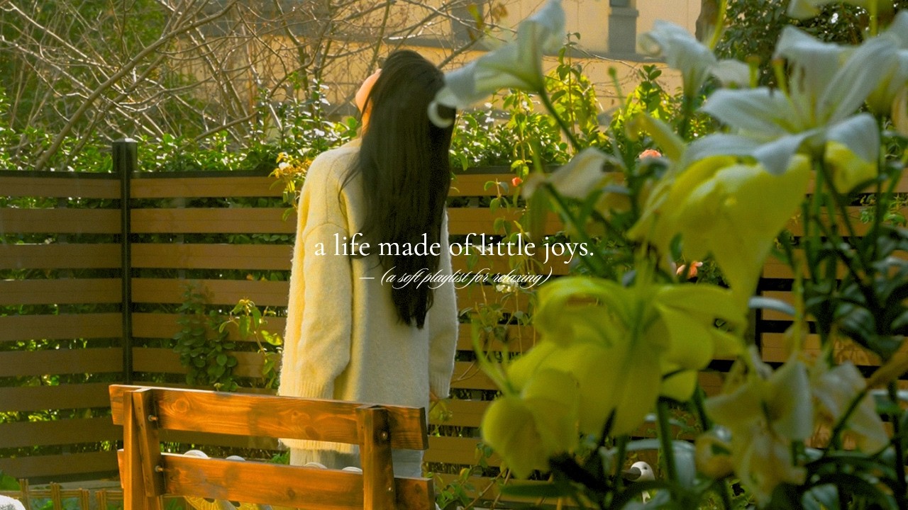 a life made of little joys. &mdash; (a soft playlist for relaxing)