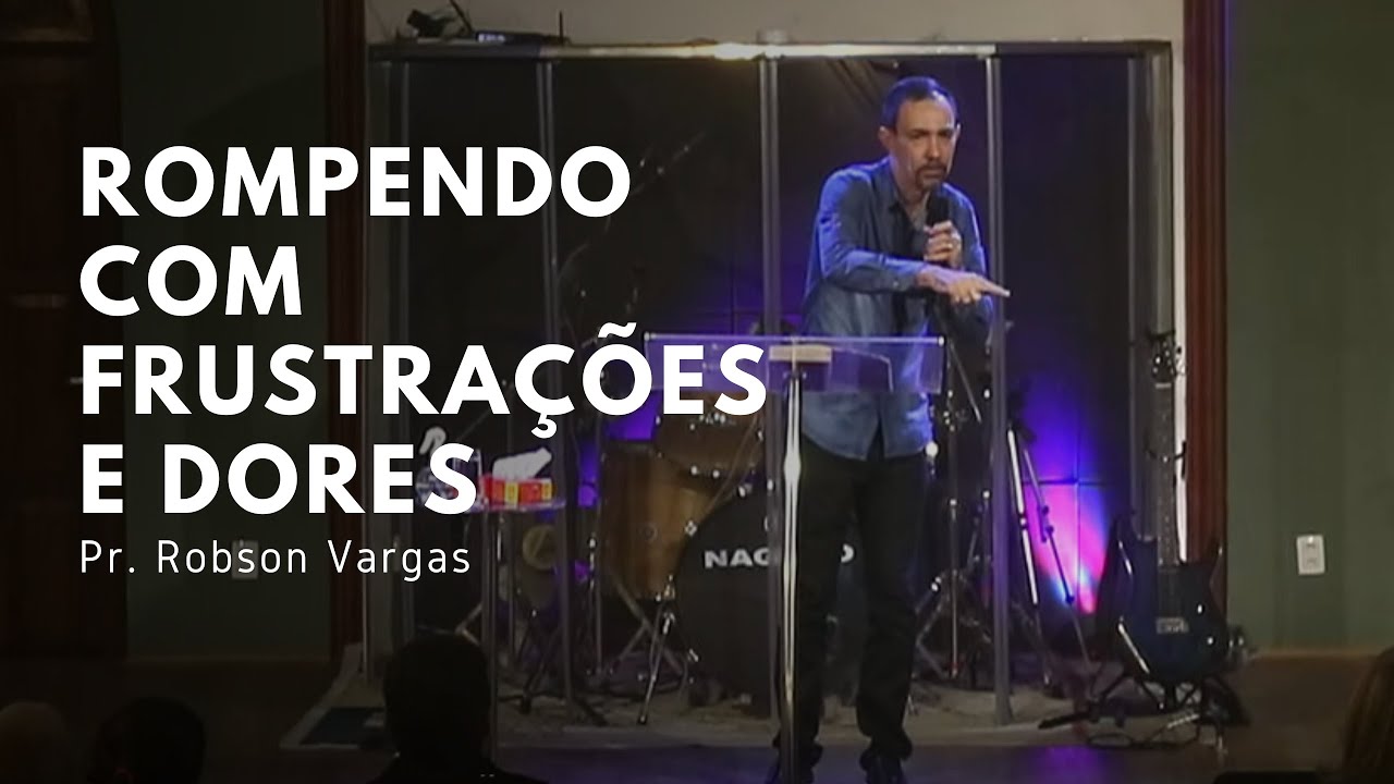 Rompendo com frustra&ccedil;&otilde;es e dores | Pr. Robson Vargas