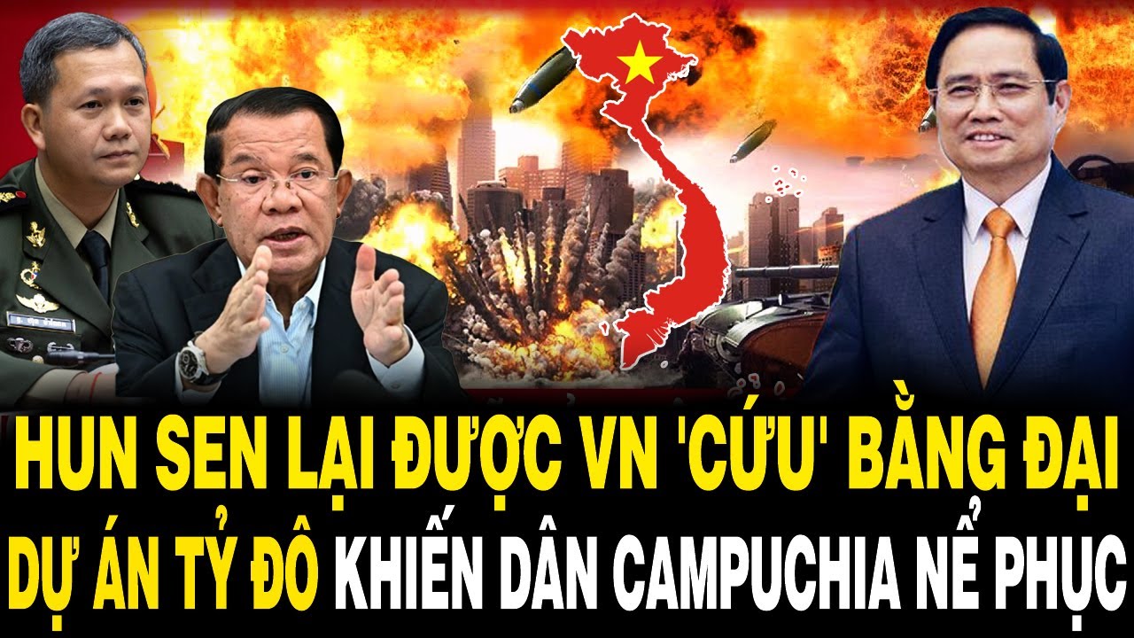 Ông Hun Sen Lại Được Việt Nam 'CỨU GIÚP' Bằng Đại Dự Án Tỷ Đô Khiến Dân Campuchia NỂ PHỤC