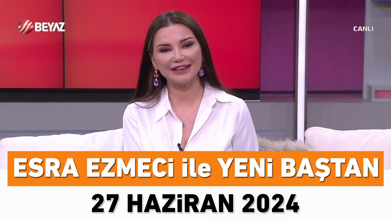 Esra Ezmeci ile Yeni Baştan 27 Haziran 2024