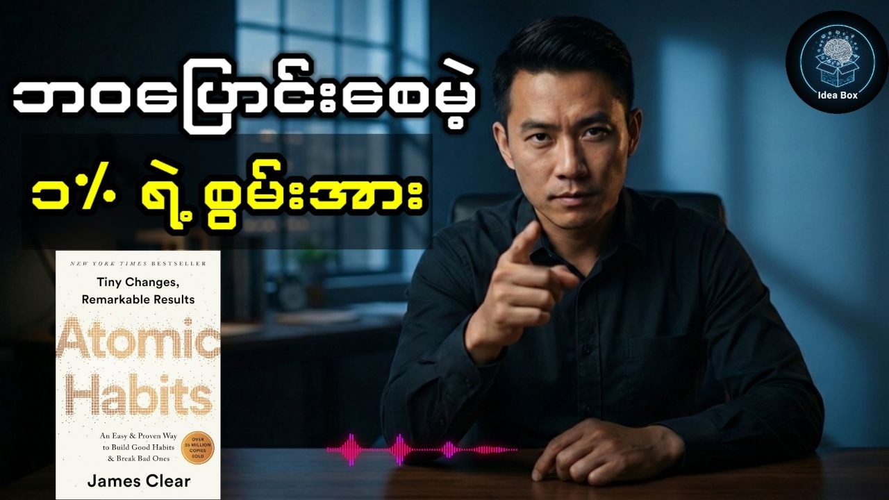 အသေးငယ်ဆုံးသော အလေ့အကျင့်များမှ ကြီးမားသော အောင်မြင်မှုဆီသို့ (Atomic Habits စာအုပ်အနှစ်ချုပ်)