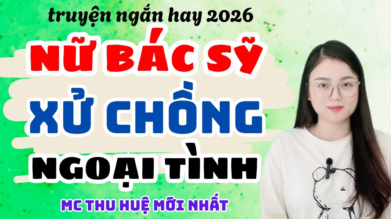 Truyện Ngắn 2026 Nữ Bác Sỹ Xử Chồng Ngoại Tình | Truyện Thu Huệ Mới Nhất