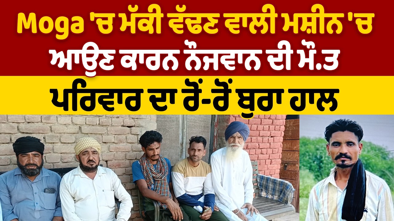 Moga 'ਚ ਮੱਕੀ ਵੱਢਣ ਵਾਲੀ ਮਸ਼ੀਨ 'ਚ ਆਉਣ ਕਾਰਨ ਨੌਜਵਾਨ ਦੀ ਮੌ.ਤ, ਪਰਿਵਾਰ ਦਾ ਰੋਂ-ਰੋਂ ਬੁਰਾ ਹਾਲ