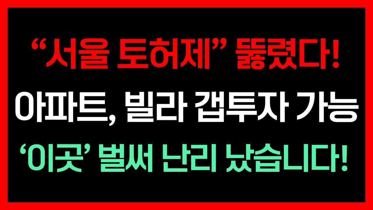서울 토허제 뚫렸다! 아파트 빌라 갭투자 가능! 이곳 벌써 난리 났습니다!