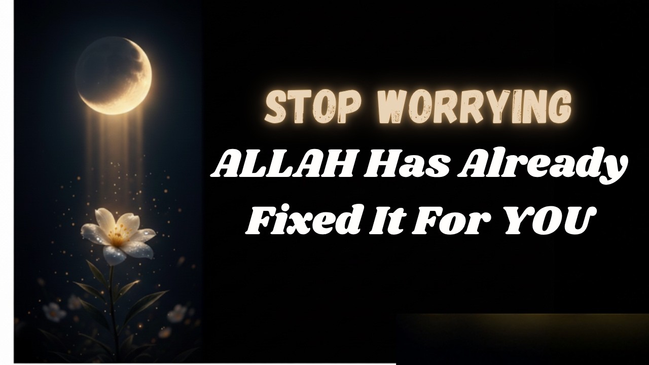 Stop Worrying... ALLAH Has Already Fixed It For YOU✨💛