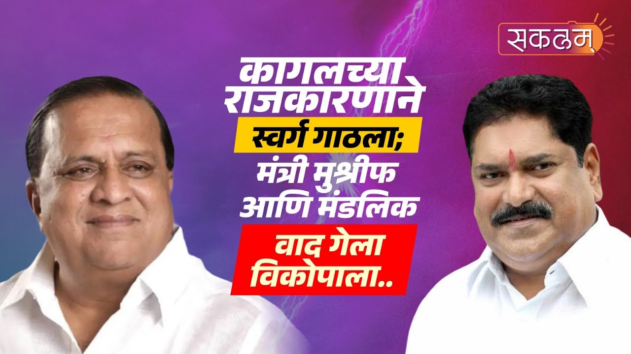 कागलच्या राजकारणाने स्वर्ग गाठला; मंत्री मुश्रीफ आणि मंडलिक वाद गेला विकोपाला..