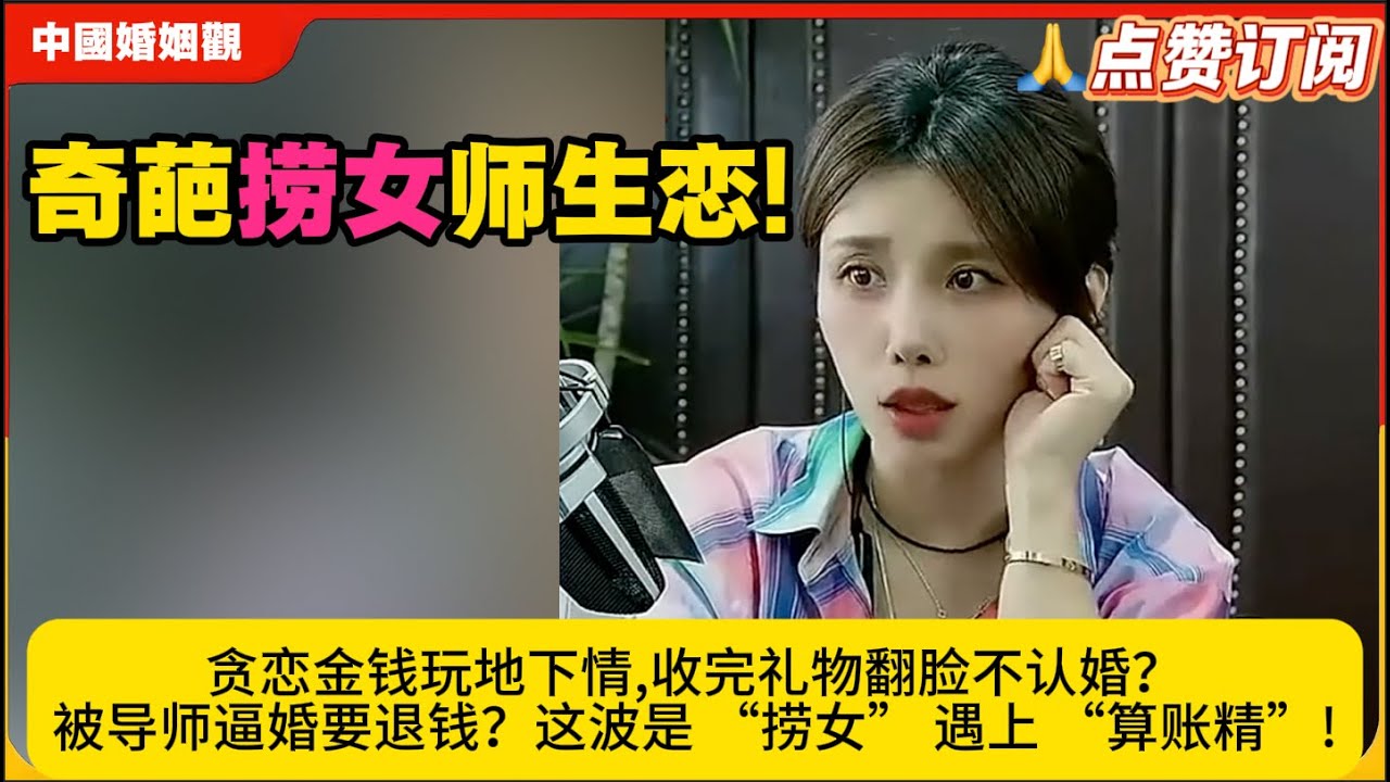 奇葩捞女师生恋!贪恋金钱玩地下情,收完礼物翻脸不认婚？被导师逼婚要退钱？这波是 “捞女” 遇上 “算账精”!米小律中国婚姻观