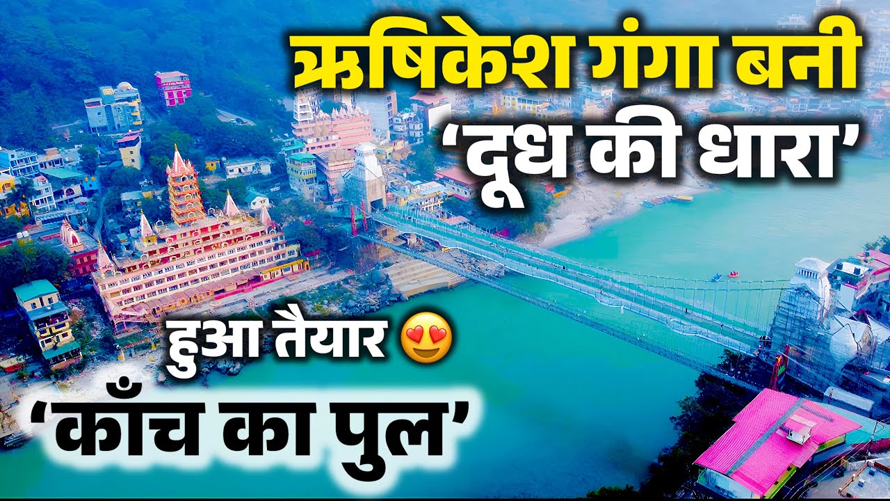 ऋषिकेश गंगा का जल मार्च में बना दूध की धारा, नीला पारदर्शी गंगाजल । तैयार हुआ ऋषिकेश में काँच का पुल
