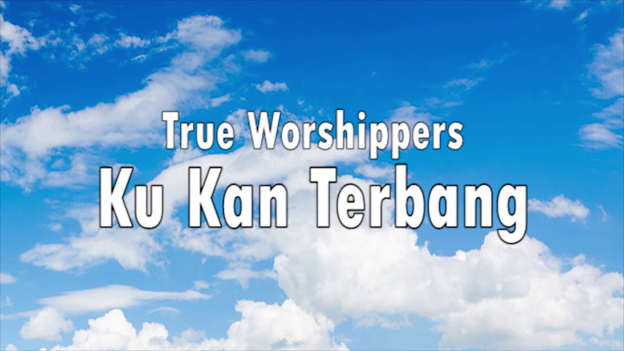 True Worshippers - Ku Kan Terbang (Lirik)