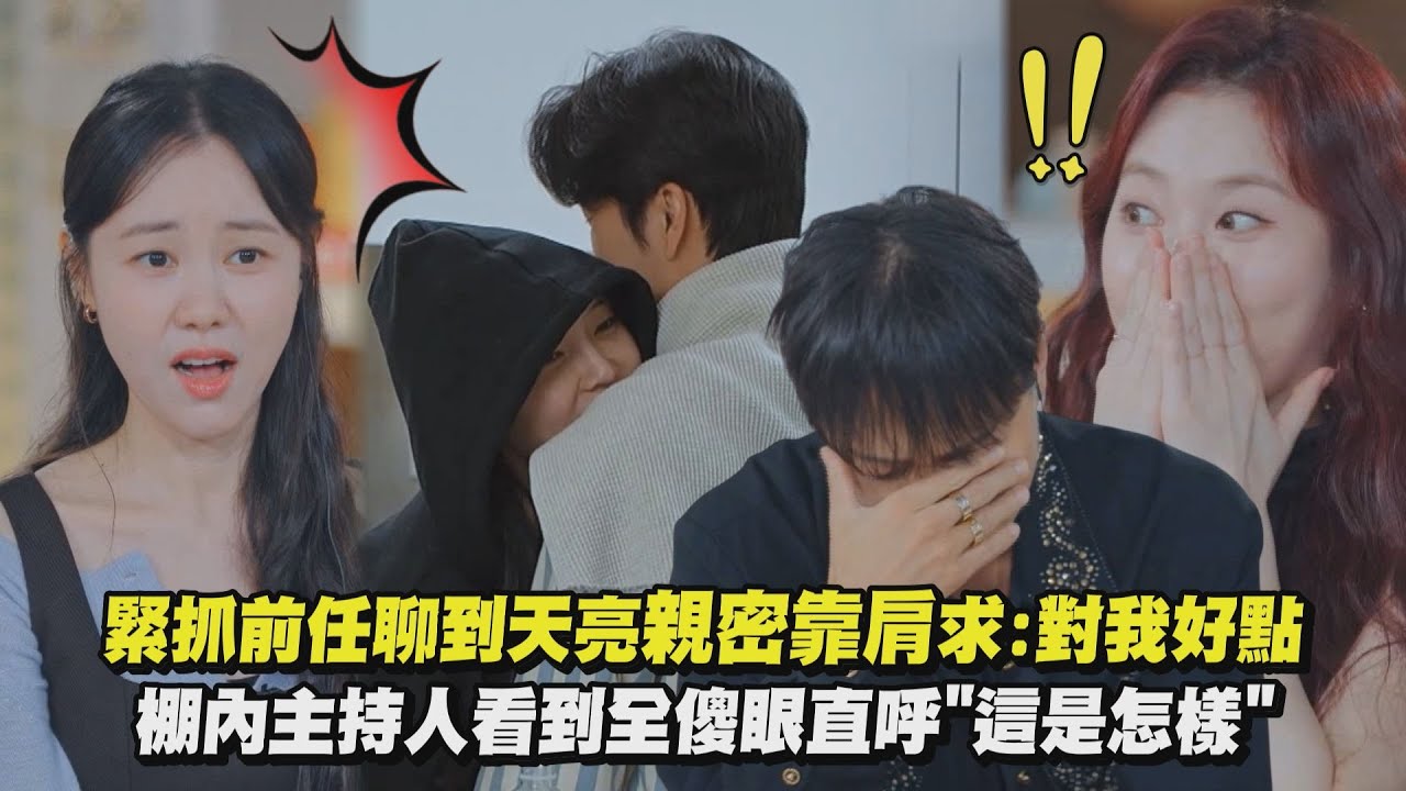 【換乘戀愛4】緊抓前任聊到天亮親密靠肩求:對我好點 棚內主持人看到全傻眼直呼"這是怎樣"｜完全娛樂