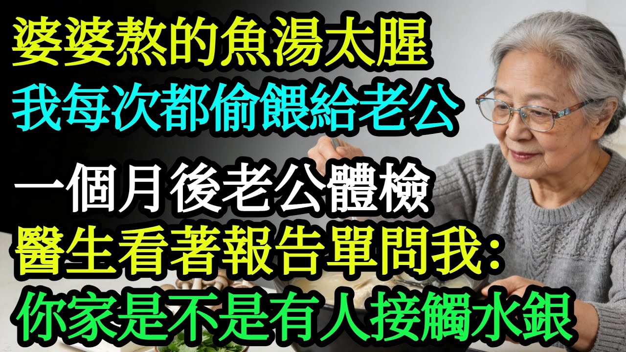 我嫌婆婆熬的魚湯太腥，每次都偷偷餵給老公，一個月後老公體檢，醫生看著報告單問我：你家是不是有人長期接觸水銀。#奇聞#故事#完結文
