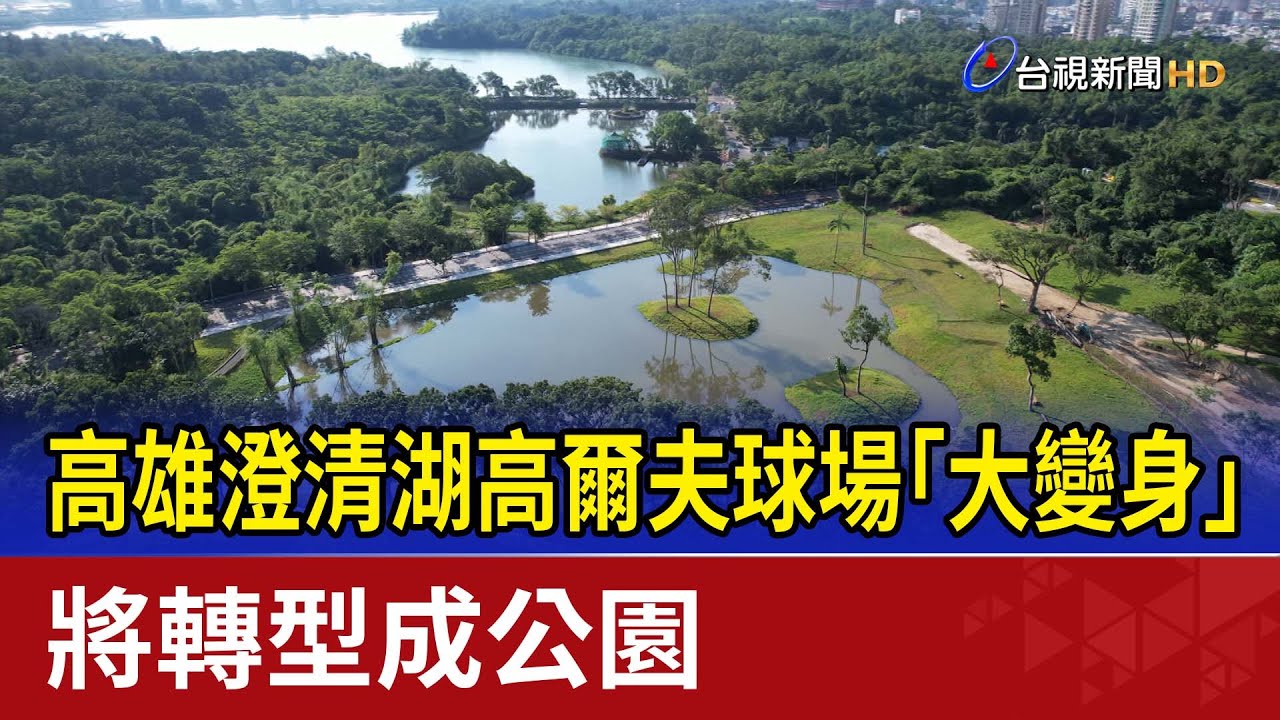 高雄澄清湖高爾夫球場「大變身」 將轉型成公園