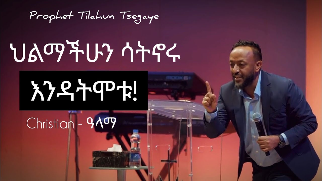 ህልማችሁን ለመኖር  ይሄን አድርጉ| Prophet Tilahun Tsegaye.
