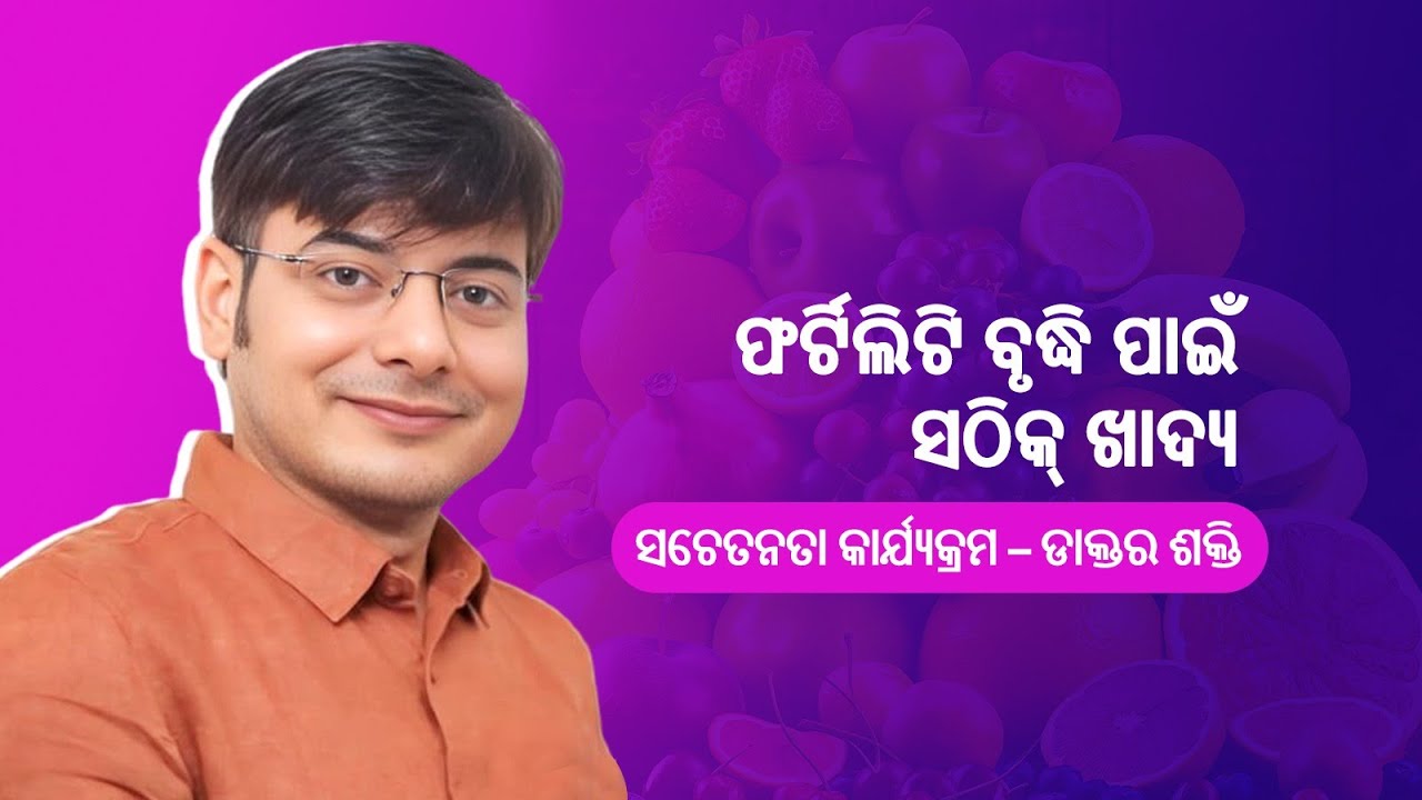 ଫର୍ଟିଲିଟି ବୃଦ୍ଧି ପାଇଁ ସଠିକ୍ ଖାଦ୍ୟ | ସଚେତନତା କାର୍ଯ୍ୟକ୍ରମ – ଡାକ୍ତର ଶକ୍ତି