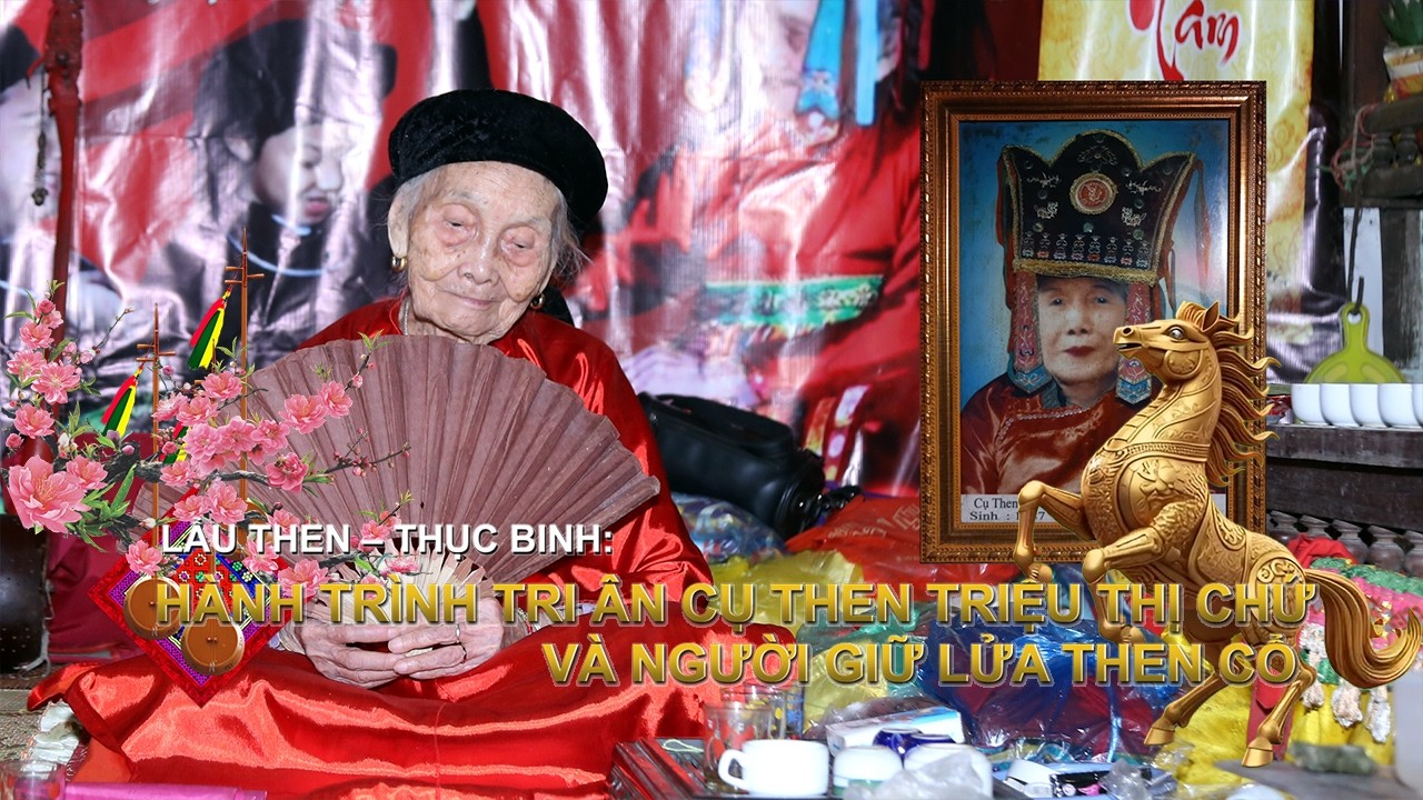 LẨU THEN – THỤC BINH!  HÀNH TRÌNH TRI ÂN CỤ THEN TRIỆU THỊ CHỨ VÀ NGƯỜI GIỮ LỬA THEN CỔ.