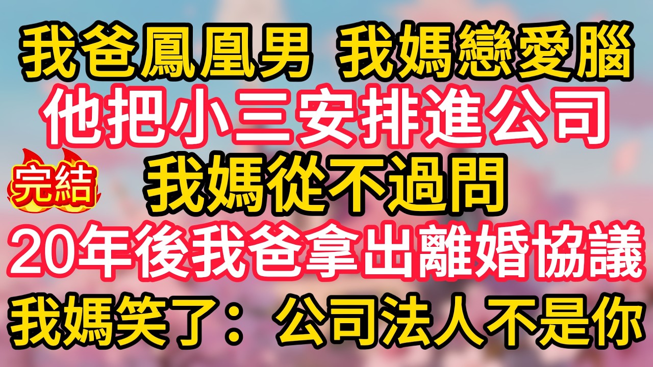 我爸鳳凰男，我媽戀愛腦，他把小三安排進公司，我媽從不過問，20年後我爸拿出離婚協議，我媽笑了：公司法人不是你