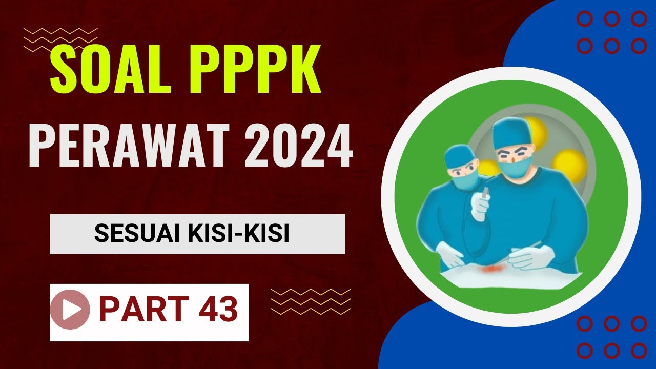 PART 43 - SOAL P3K PERAWAT 2024, LENGKAP DENGAN PEMBAHASAN, SESUAI FR, SESUAI KISI-KISI