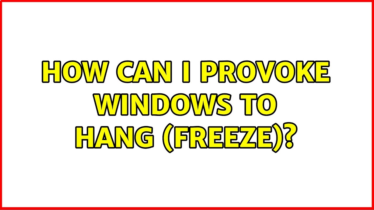 How can I provoke Windows to hang (freeze)? (10 Solutions!!)