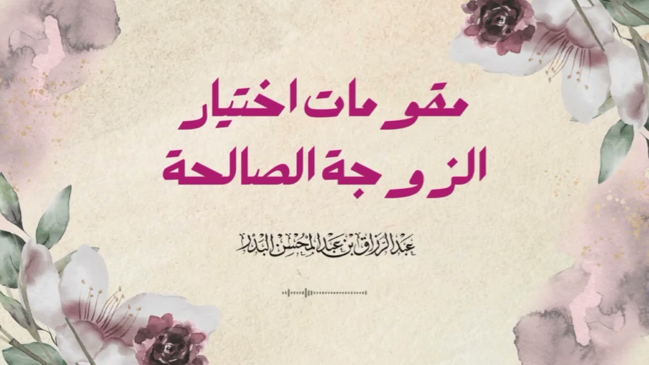 مقومات إختيار الزوجة الصالحة/لفضيلة الشيخ: عبدالرزاق البدر -حفظه الله -