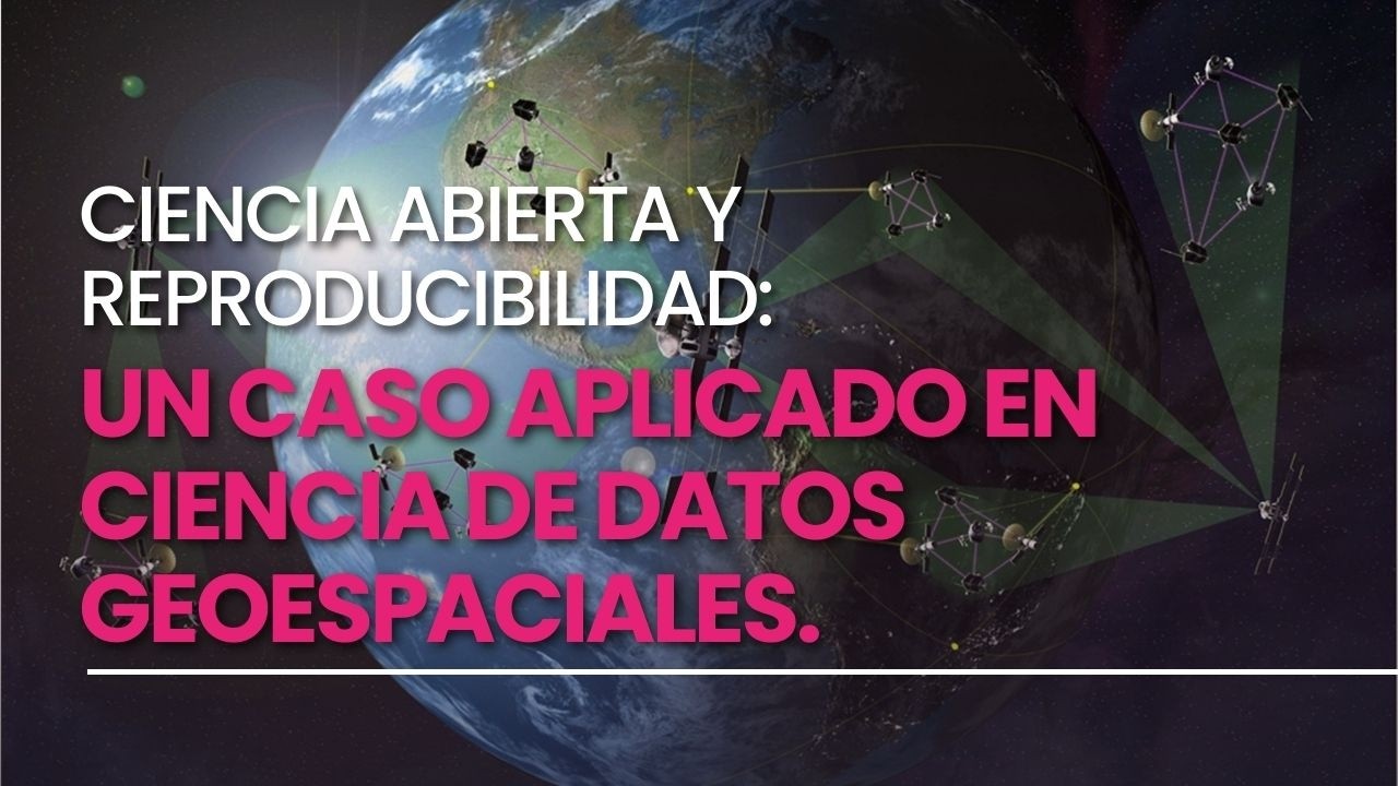Ciencia abierta y reproducibilidad: un caso aplicado en ciencia de datos geoespaciales.