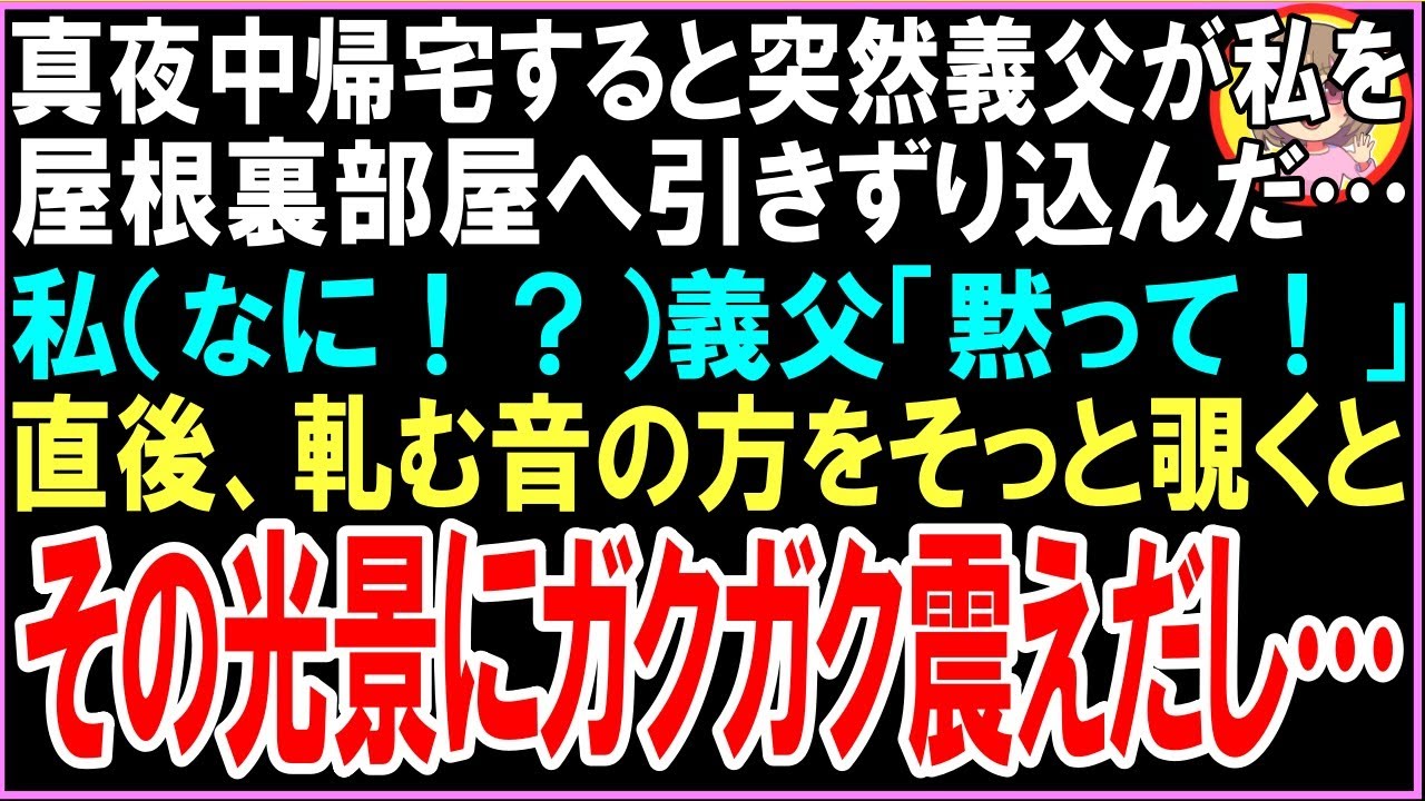 【スカッと】真夜中帰宅すると突然義父が私を屋根裏部屋へ引きずり込んだ…私（なに！？）義父「黙って！」直後、軋む音の方をそっと覗くとその光景にガクガク震えだし…（朗読）