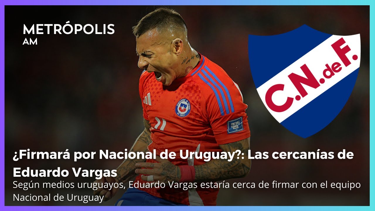 Eduardo Vargas estaría cerca de firmar por el Nacional de Uruguay #MetrópolisAM