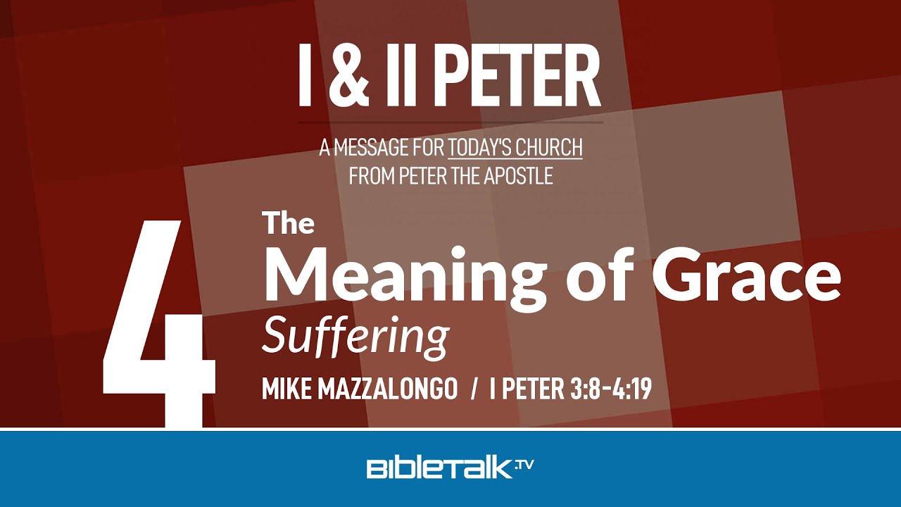 The Meaning of Grace: Suffering (I Peter 3-4) | Mike Mazzalongo | BibleTalk.tv
