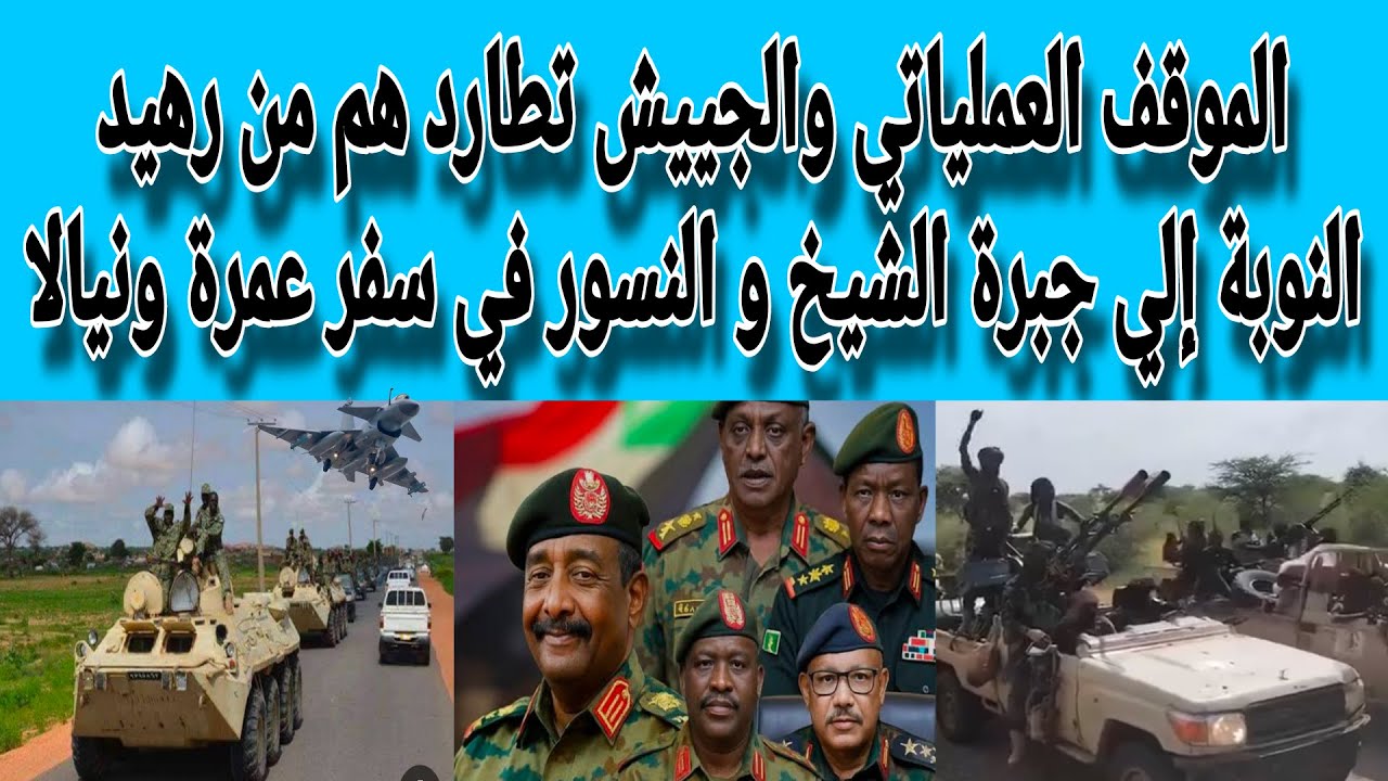 الموقف العملياتي والجييش تطارردهم من رهيد النوبة إلي جبرة الشيخ وعمليات نوعية للنسور في سرف ونيالا