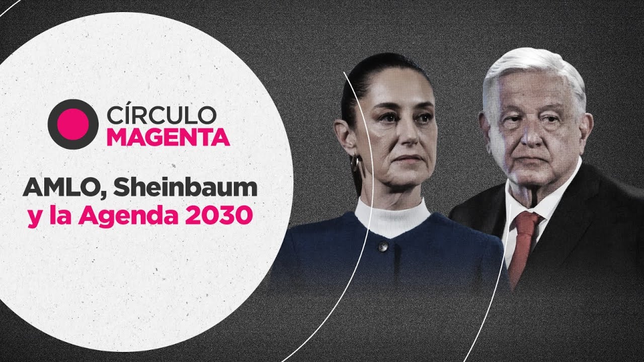 Círculo Magenta: AMLO, Sheinbaum y la Agenda 2030